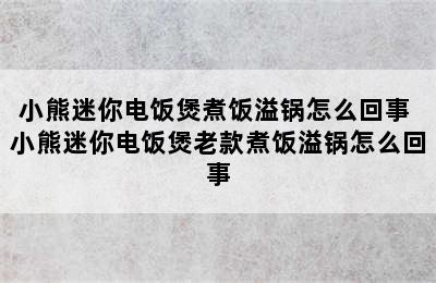 小熊迷你电饭煲煮饭溢锅怎么回事 小熊迷你电饭煲老款煮饭溢锅怎么回事